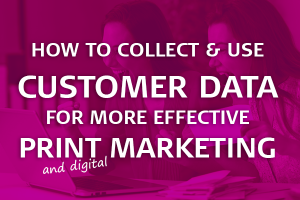 collect and use customer data for more effective print marketing